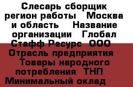 Слесарь-сборщик(регион работы - Москва и область) › Название организации ­ Глобал Стафф Ресурс, ООО › Отрасль предприятия ­ Товары народного потребления (ТНП) › Минимальный оклад ­ 29 700 - Все города Работа » Вакансии   . Мурманская обл.,Оленегорск г.